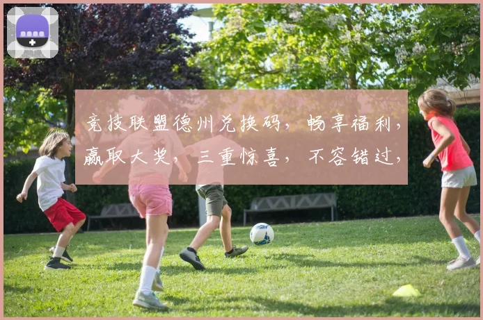 竞技联盟德州兑换码，畅享福利，赢取大奖，三重惊喜，不容错过，立即兑换
