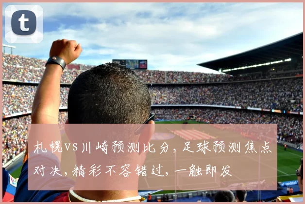 札幌vs川崎预测比分,足球预测焦点对决,精彩不容错过,一触即发