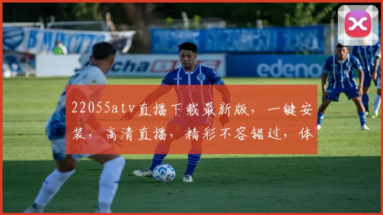 22055atv直播下载最新版，一键安装，高清直播，精彩不容错过，体验极致