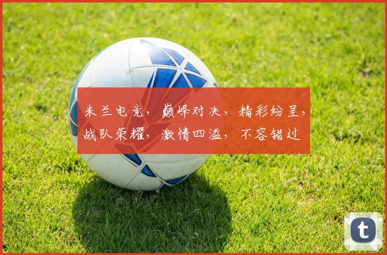 米兰电竞，巅峰对决，精彩纷呈，战队荣耀，激情四溢，不容错过