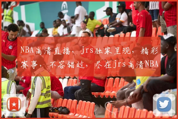 NBA高清直播，jrs独家呈现，精彩赛事，不容错过，尽在jrs高清NBA直播平台，