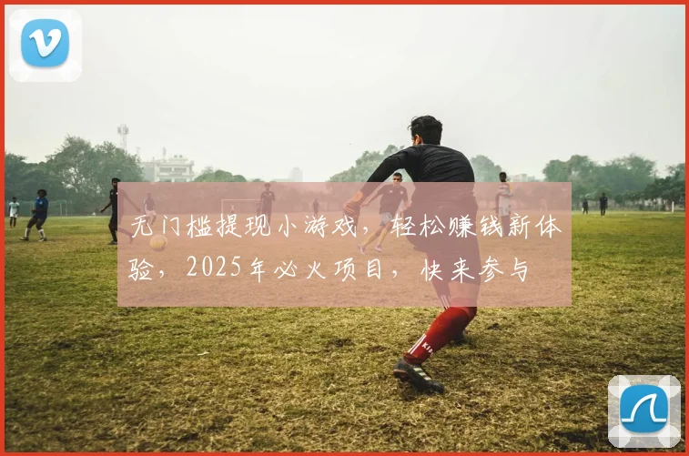 无门槛提现小游戏，轻松赚钱新体验，2025年必火项目，快来参与