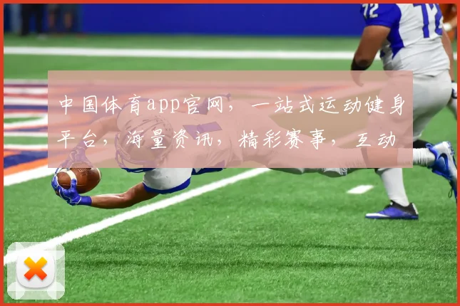中国体育app官网，一站式运动健身平台，海量资讯，精彩赛事，互动交流，尽在掌握，体验非凡
