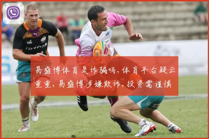 易盛博体育是诈骗吗,体育平台疑云重重,易盛博涉嫌欺诈,投资需谨慎,风险自担。