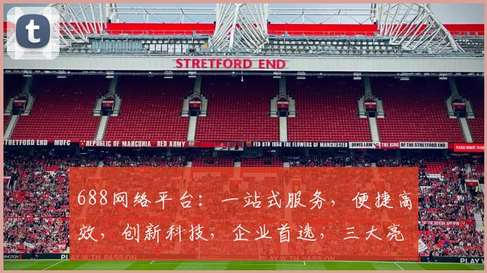 688网络平台：一站式服务，便捷高效，创新科技，企业首选，三大亮点助力发展