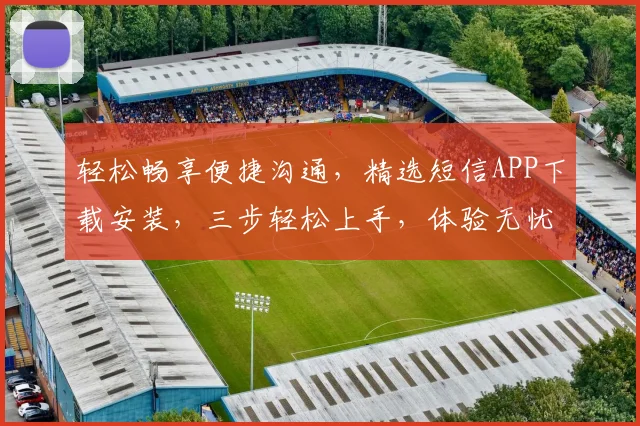 轻松畅享便捷沟通，精选短信APP下载安装，三步轻松上手，体验无忧通讯