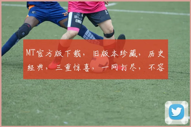 MT官方版下载，旧版本珍藏，历史经典，三重惊喜，一网打尽，不容错过