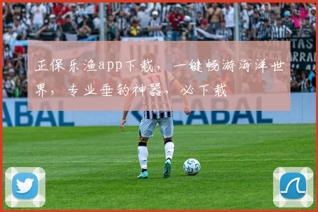 正保乐渔app下载，一键畅游海洋世界，专业垂钓神器，必下载
