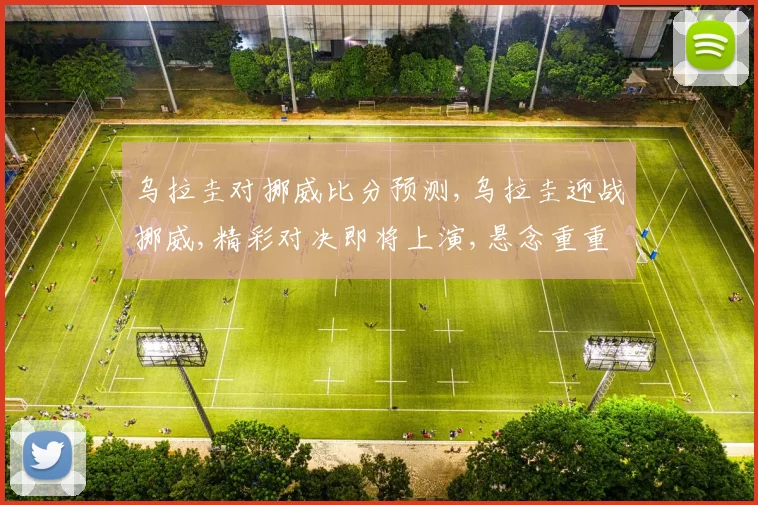 乌拉圭对挪威比分预测,乌拉圭迎战挪威,精彩对决即将上演,悬念重重